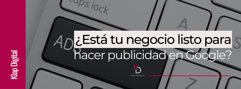 ¿Está tu negocio listo para hacer publicidad en Google? Aquí te lo contamos paso a paso